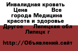 Инвалидная кровать › Цена ­ 25 000 - Все города Медицина, красота и здоровье » Другое   . Липецкая обл.,Липецк г.